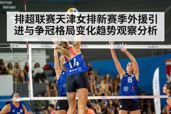 排超联赛天津女排新赛季外援引进与争冠格局变化趋势观察分析